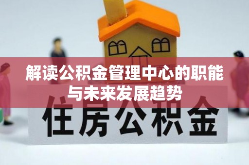杏花岭解读公积金管理中心的职能与未来发展趋势