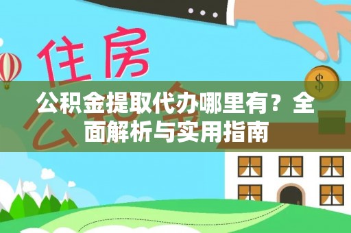 杏花岭公积金提取代办哪里有？全面解析与实用指南