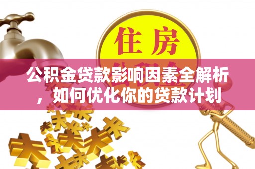 杏花岭公积金贷款影响因素全解析，如何优化你的贷款计划
