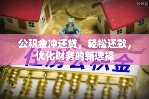 杏花岭公积金冲还贷，轻松还款，优化财务的新选择