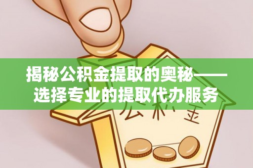 杏花岭揭秘公积金提取的奥秘——选择专业的提取代办服务