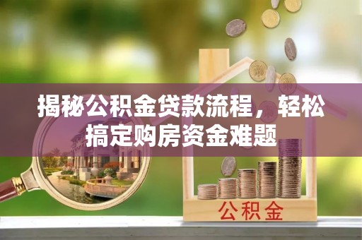 杏花岭揭秘公积金贷款流程，轻松搞定购房资金难题