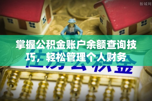 杏花岭掌握公积金账户余额查询技巧，轻松管理个人财务
