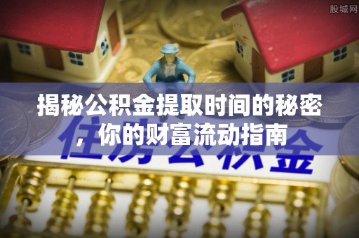 杏花岭揭秘公积金提取时间的秘密，你的财富流动指南