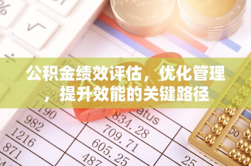 杏花岭公积金绩效评估，优化管理，提升效能的关键路径