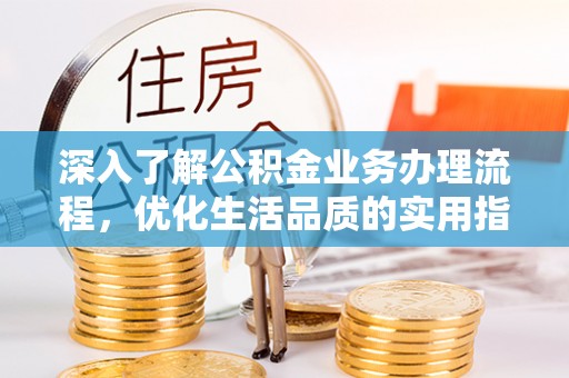 杏花岭深入了解公积金业务办理流程，优化生活品质的实用指南