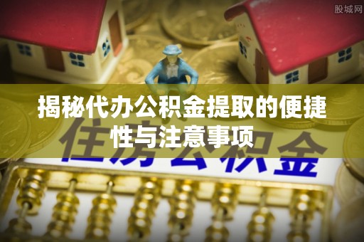 杏花岭揭秘代办公积金提取的便捷性与注意事项