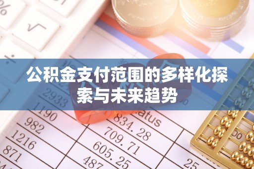 杏花岭公积金支付范围的多样化探索与未来趋势