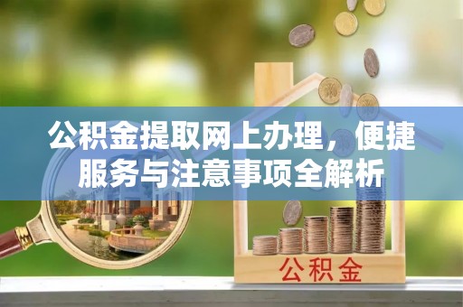 杏花岭公积金提取网上办理，便捷服务与注意事项全解析