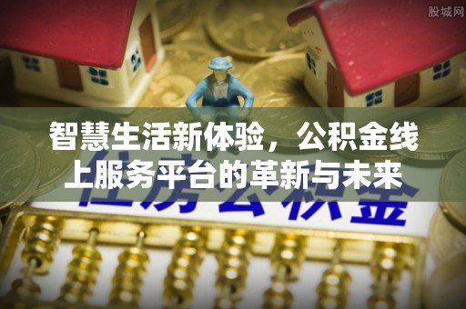 杏花岭智慧生活新体验，公积金线上服务平台的革新与未来