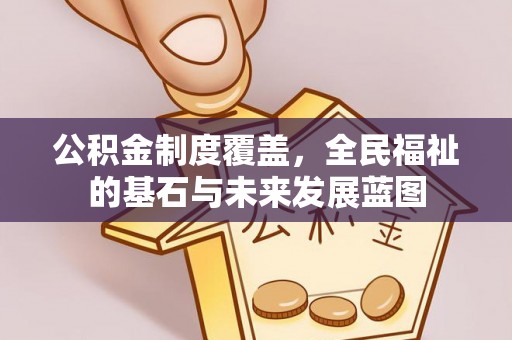 杏花岭公积金制度覆盖，全民福祉的基石与未来发展蓝图