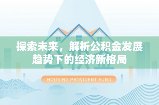杏花岭探索未来，解析公积金发展趋势下的经济新格局