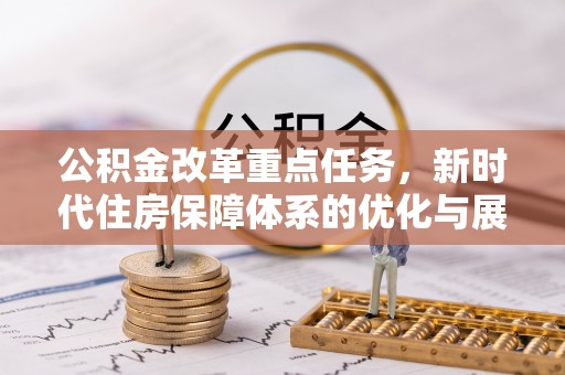 杏花岭公积金改革重点任务，新时代住房保障体系的优化与展望