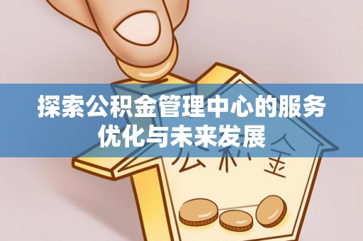 杏花岭探索公积金管理中心的服务优化与未来发展