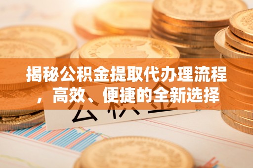 杏花岭揭秘公积金提取代办理流程，高效、便捷的全新选择