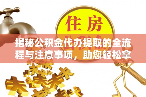 杏花岭揭秘公积金代办提取的全流程与注意事项，助您轻松拿回属于自己的钱