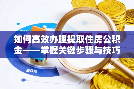 杏花岭如何高效办理提取住房公积金——掌握关键步骤与技巧