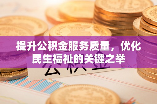 杏花岭提升公积金服务质量，优化民生福祉的关键之举