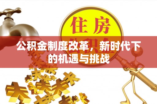 杏花岭公积金制度改革，新时代下的机遇与挑战