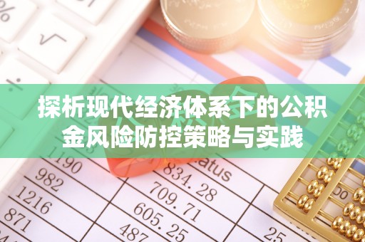 杏花岭探析现代经济体系下的公积金风险防控策略与实践