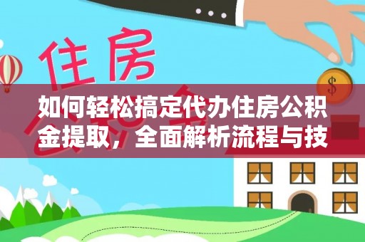杏花岭如何轻松搞定代办住房公积金提取，全面解析流程与技巧