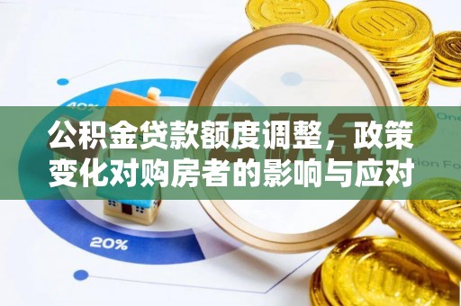 杏花岭公积金贷款额度调整，政策变化对购房者的影响与应对策略