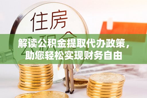 杏花岭解读公积金提取代办政策，助您轻松实现财务自由