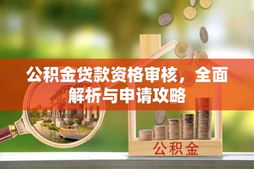 杏花岭公积金贷款资格审核，全面解析与申请攻略