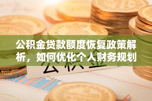 杏花岭公积金贷款额度恢复政策解析，如何优化个人财务规划