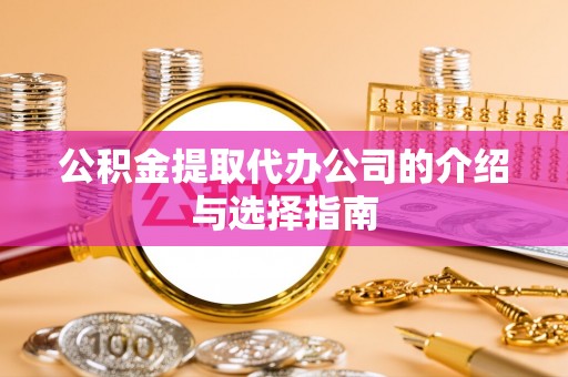 杏花岭公积金提取代办公司的介绍与选择指南