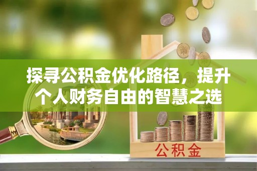 杏花岭探寻公积金优化路径，提升个人财务自由的智慧之选