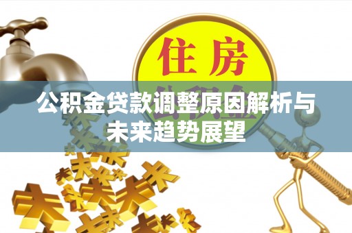 杏花岭公积金贷款调整原因解析与未来趋势展望