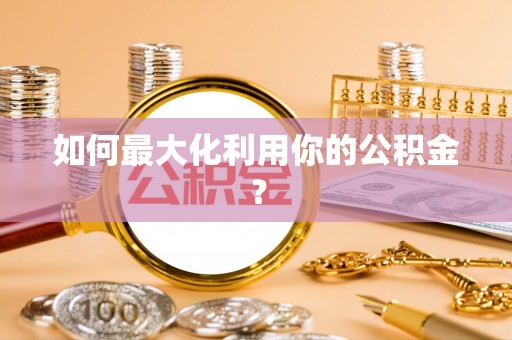杏花岭如何最大化利用你的公积金？