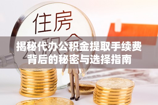 杏花岭揭秘代办公积金提取手续费背后的秘密与选择指南