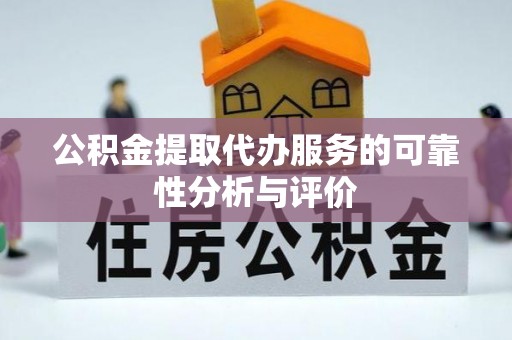 杏花岭公积金提取代办服务的可靠性分析与评价