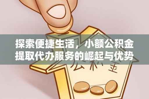 杏花岭探索便捷生活，小额公积金提取代办服务的崛起与优势