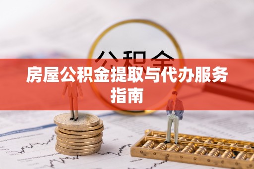 杏花岭房屋公积金提取与代办服务指南