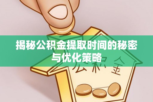 杏花岭揭秘公积金提取时间的秘密与优化策略