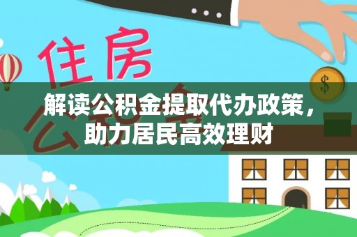杏花岭解读公积金提取代办政策，助力居民高效理财