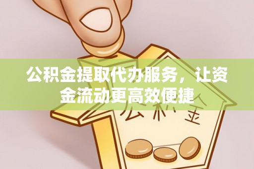 杏花岭公积金提取代办服务，让资金流动更高效便捷