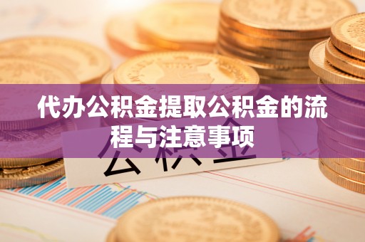 杏花岭代办公积金提取公积金的流程与注意事项