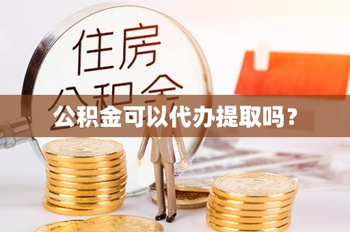 杏花岭公积金可以代办提取吗？