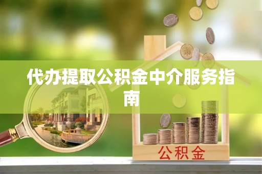 杏花岭代办提取公积金中介服务指南