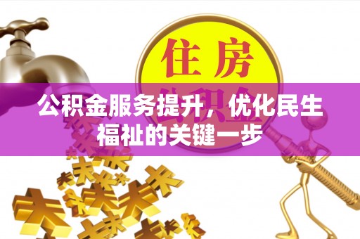 杏花岭公积金服务提升，优化民生福祉的关键一步
