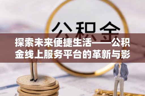 杏花岭探索未来便捷生活——公积金线上服务平台的革新与影响