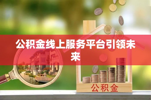 杏花岭公积金线上服务平台引领未来