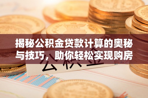 杏花岭揭秘公积金贷款计算的奥秘与技巧，助你轻松实现购房梦想