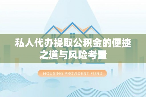 杏花岭私人代办提取公积金的便捷之道与风险考量