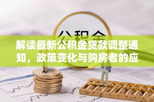 杏花岭解读最新公积金贷款调整通知，政策变化与购房者的应对策略