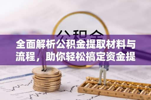 杏花岭全面解析公积金提取材料与流程，助你轻松搞定资金提取！